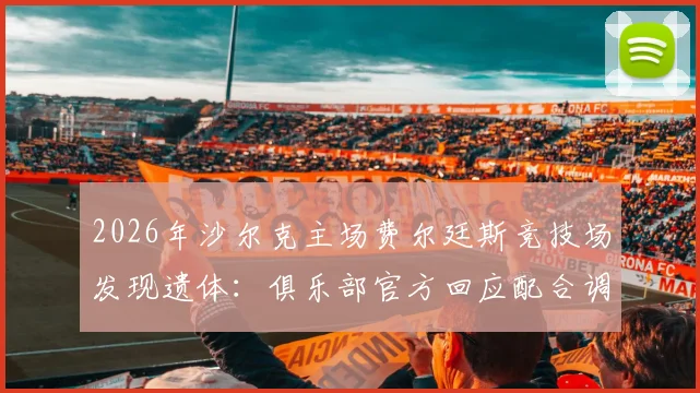 2026年沙尔克主场费尔廷斯竞技场发现遗体:俱乐部官方回应配合调查,警方介入事件最新进展
