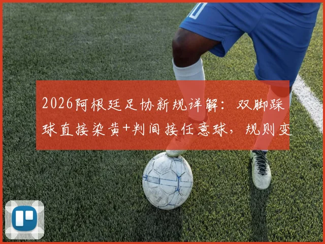 2026阿根廷足协新规详解:双脚踩球直接染黄+判间接任意球,规则变化对比赛有何影响?