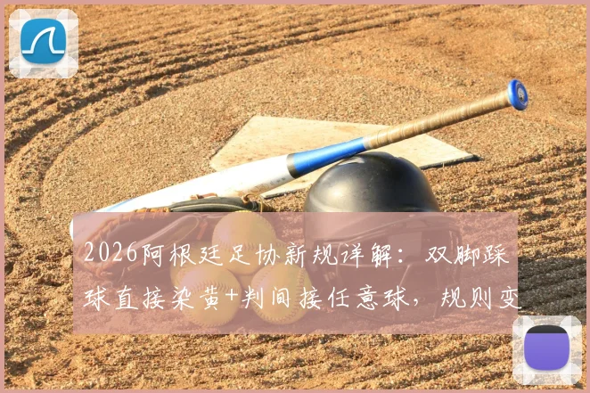2026阿根廷足协新规详解：双脚踩球直接染黄+判间接任意球，规则变化对比赛有何影响？