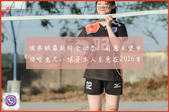 埃弗顿最新转会动态：有意米堡中场哈克尼，球员本人乐意在2026年加盟，交易进展与分析