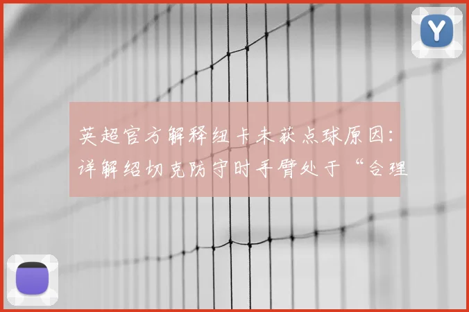 英超官方解释纽卡未获点球原因:详解绍切克防守时手臂处于“合理位置”的判罚依据与争议焦点