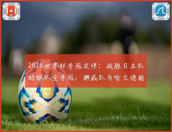 2026世界杯夺冠定律：战胜日本队的球队全夺冠，挪威队与哈兰德能延续神奇吗？