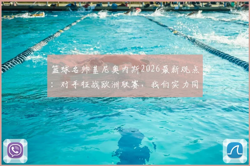 篮球名帅基尼奥内斯2026最新观点：对手征战欧洲联赛，我们实力同样在线，国内青训机构实力大盘点