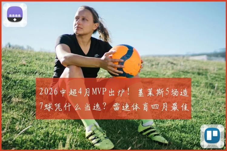 2026中超4月MVP出炉!基莱斯5场造7球凭什么当选?雷速体育四月最佳评选深度解读