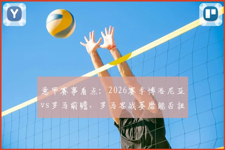 意甲赛事看点：2026赛季博洛尼亚vs罗马前瞻，罗马客战萎靡能否扭转颓势？