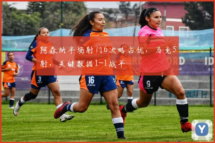 阿森纳半场射门6次略占优，马竞5射，关键数据1-1战平