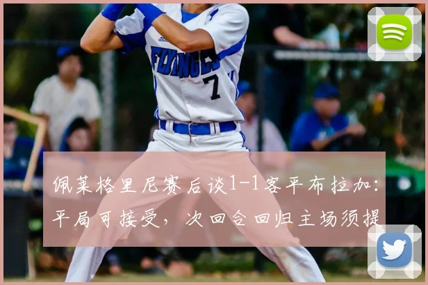 佩莱格里尼赛后谈1-1客平布拉加:平局可接受,次回合回归主场须提升防守强度