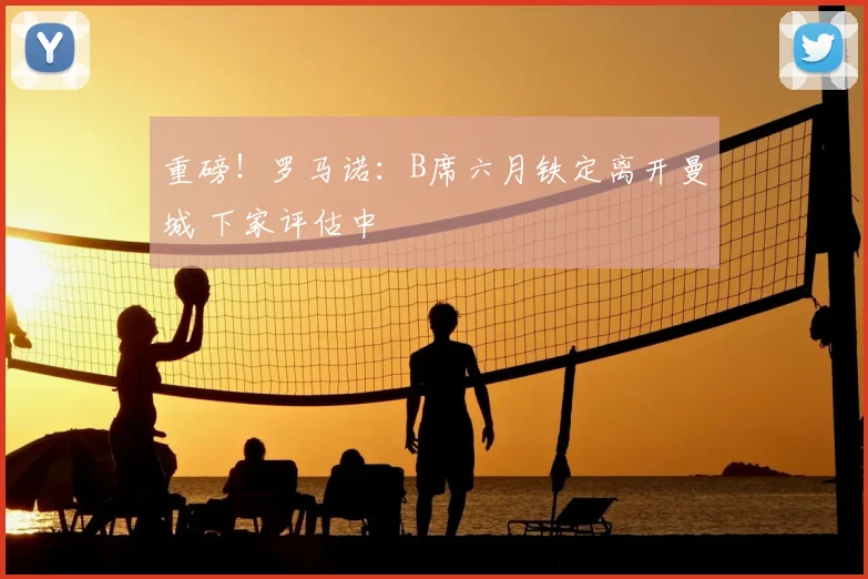 重磅！罗马诺：B席六月铁定离开曼城 下家评估中