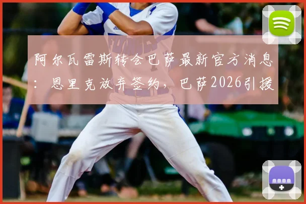 阿尔瓦雷斯转会巴萨最新官方消息：恩里克放弃签约，巴萨2026引援计划重大转折，附球员身价及潜在替代人选分析